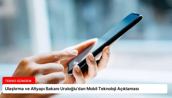 Ulaştırma ve Altyapı Bakanı Uraloğlu’dan Mobil Teknoloji Açıklaması