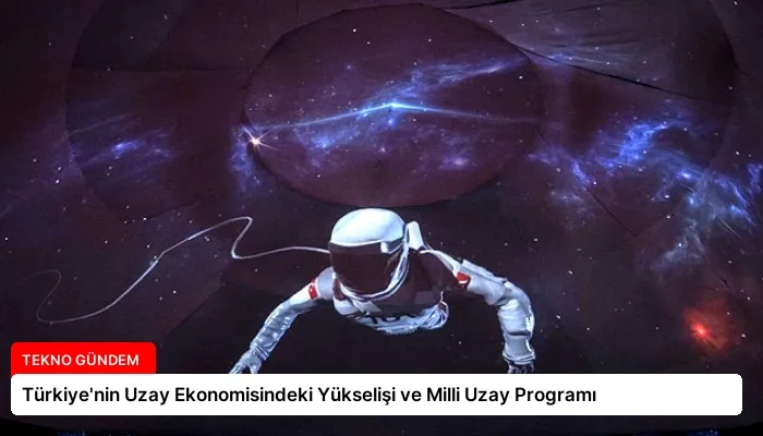 Türkiye’nin Uzay Ekonomisindeki Yükselişi ve Milli Uzay Programı