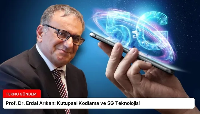 Prof. Dr. Erdal Arıkan: Kutupsal Kodlama ve 5G Teknolojisi