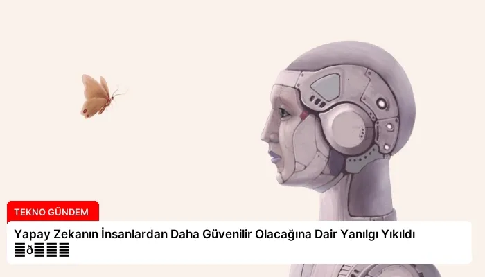 Yapay Zekanın İnsanlardan Daha Güvenilir Olacağına Dair Yanılgı Yıkıldı ⏬👇
