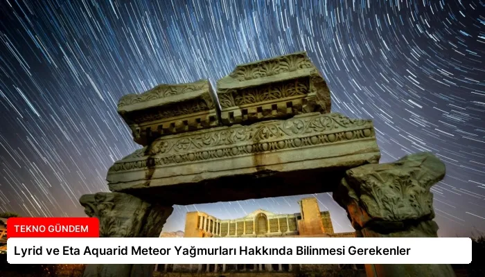 Lyrid ve Eta Aquarid Meteor Yağmurları Hakkında Bilinmesi Gerekenler