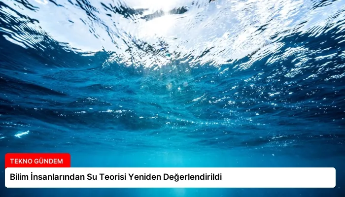 Bilim İnsanlarından Su Teorisi Yeniden Değerlendirildi