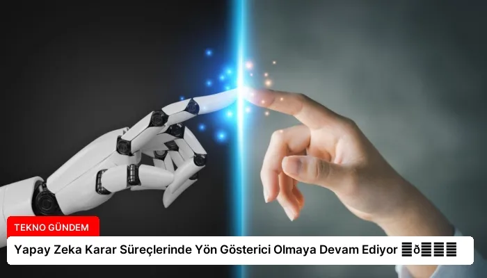 Yapay Zeka Karar Süreçlerinde Yön Gösterici Olmaya Devam Ediyor ⏬👇