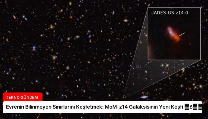 Evrenin Bilinmeyen Sınırlarını Keşfetmek: MoM-z14 Galaksisinin Yeni Keşfi ⏬👇