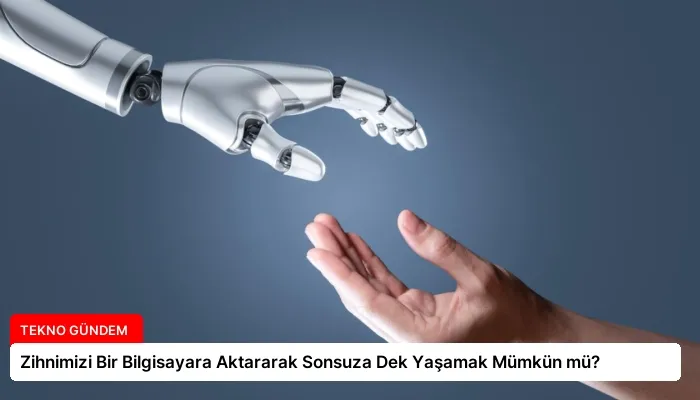 Zihnimizi Bir Bilgisayara Aktararak Sonsuza Dek Yaşamak Mümkün mü?