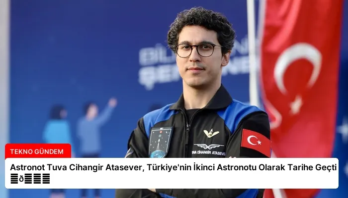 Astronot Tuva Cihangir Atasever, Türkiye’nin İkinci Astronotu Olarak Tarihe Geçti ⏬👇