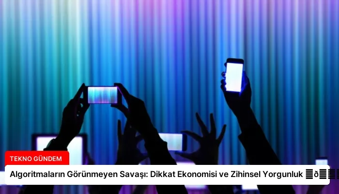 Algoritmaların Görünmeyen Savaşı: Dikkat Ekonomisi ve Zihinsel Yorgunluk ⏬👇