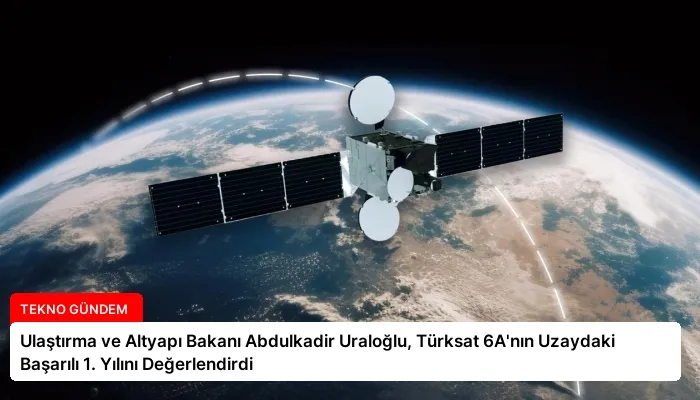 Ulaştırma ve Altyapı Bakanı Abdulkadir Uraloğlu, Türksat 6A’nın Uzaydaki Başarılı 1. Yılını Değerlendirdi