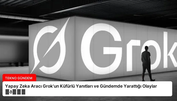 Yapay Zeka Aracı Grok’un Küfürlü Yanıtları ve Gündemde Yarattığı Olaylar ⏬👇