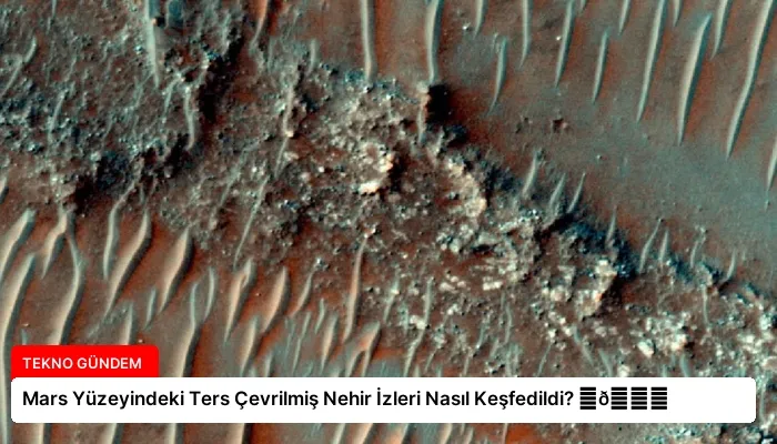 Mars Yüzeyindeki Ters Çevrilmiş Nehir İzleri Nasıl Keşfedildi? ⏬👇