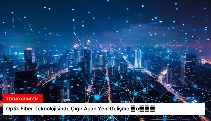 Optik Fiber Teknolojisinde Çığır Açan Yeni Gelişme ⏬👇