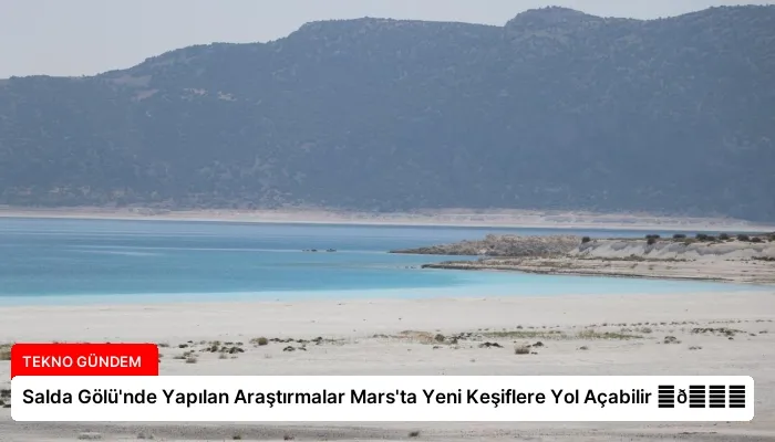 Salda Gölü’nde Yapılan Araştırmalar Mars’ta Yeni Keşiflere Yol Açabilir ⏬👇