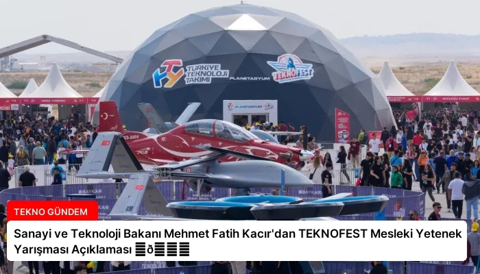 Sanayi ve Teknoloji Bakanı Mehmet Fatih Kacır’dan TEKNOFEST Mesleki Yetenek Yarışması Açıklaması ⏬👇