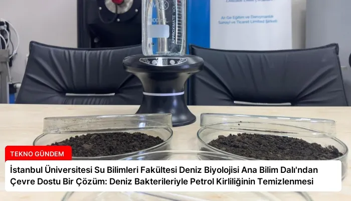 İstanbul Üniversitesi Su Bilimleri Fakültesi Deniz Biyolojisi Ana Bilim Dalı’ndan Çevre Dostu Bir Çözüm: Deniz Bakterileriyle Petrol Kirliliğinin Temizlenmesi