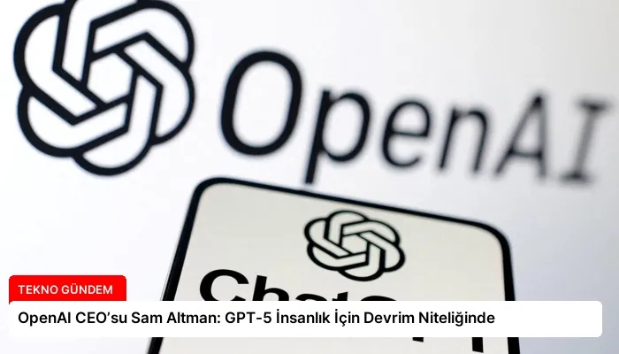 OpenAI CEO’su Sam Altman: GPT-5 İnsanlık İçin Devrim Niteliğinde