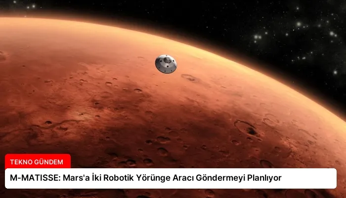 M-MATISSE: Mars’a İki Robotik Yörünge Aracı Göndermeyi Planlıyor