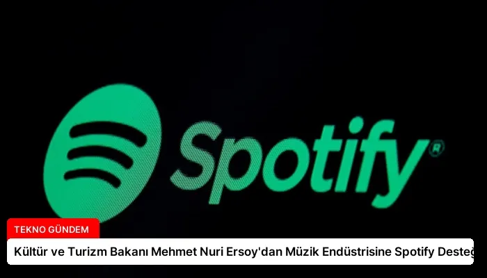 Kültür ve Turizm Bakanı Mehmet Nuri Ersoy’dan Müzik Endüstrisine Spotify Desteği