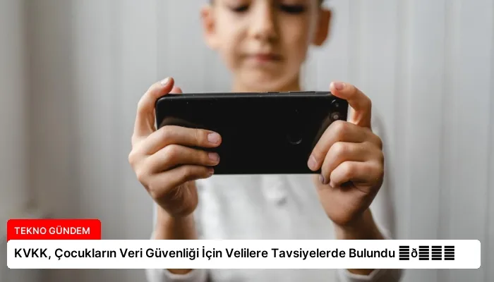 KVKK, Çocukların Veri Güvenliği İçin Velilere Tavsiyelerde Bulundu ⏬👇