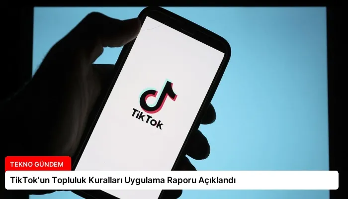 TikTok’un Topluluk Kuralları Uygulama Raporu Açıklandı