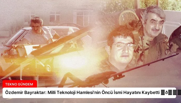 Özdemir Bayraktar: Milli Teknoloji Hamlesi’nin Öncü İsmi Hayatını Kaybetti ⏬👇