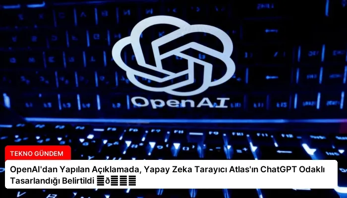 OpenAI’dan Yapılan Açıklamada, Yapay Zeka Tarayıcı Atlas’ın ChatGPT Odaklı Tasarlandığı Belirtildi ⏬👇