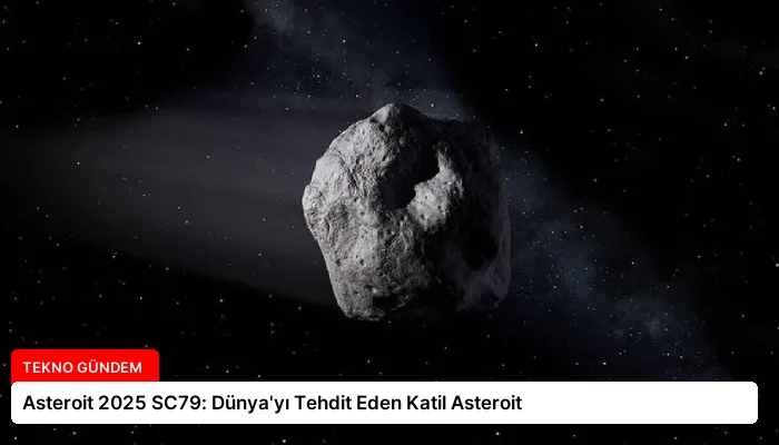 Asteroit 2025 SC79: Dünya’yı Tehdit Eden Katil Asteroit