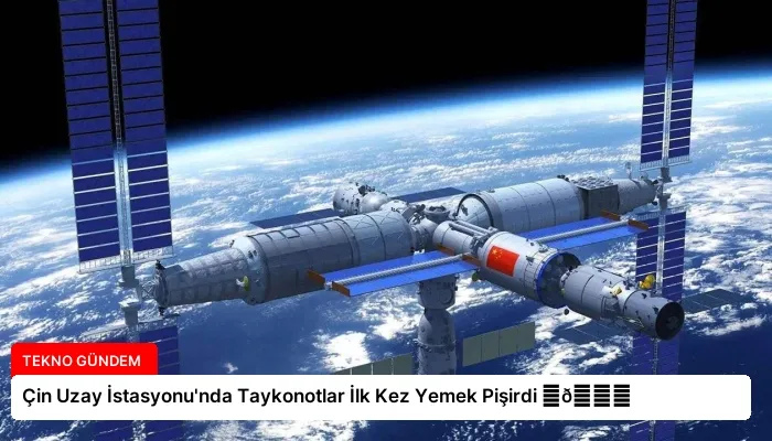 Çin Uzay İstasyonu’nda Taykonotlar İlk Kez Yemek Pişirdi ⏬👇