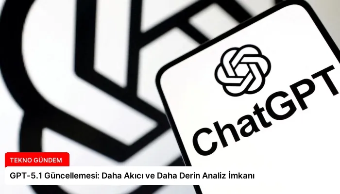 GPT-5.1 Güncellemesi: Daha Akıcı ve Daha Derin Analiz İmkanı