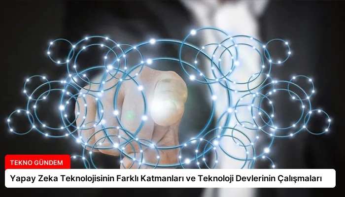 Yapay Zeka Teknolojisinin Farklı Katmanları ve Teknoloji Devlerinin Çalışmaları