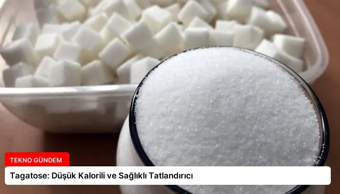 Tagatose: Düşük Kalorili ve Sağlıklı Tatlandırıcı