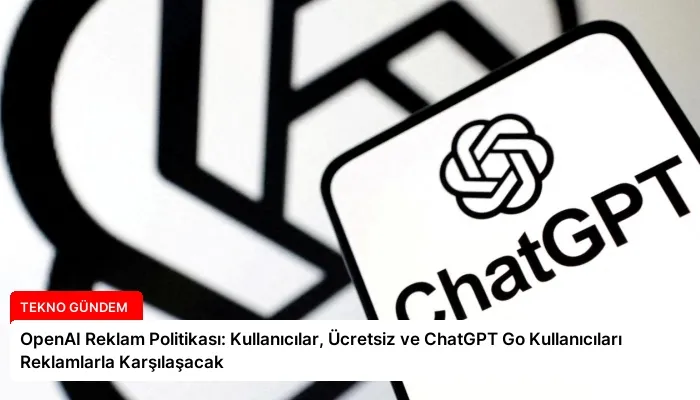 OpenAI Reklam Politikası: Kullanıcılar, Ücretsiz ve ChatGPT Go Kullanıcıları Reklamlarla Karşılaşacak