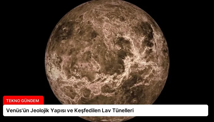 Venüs’ün Jeolojik Yapısı ve Keşfedilen Lav Tünelleri