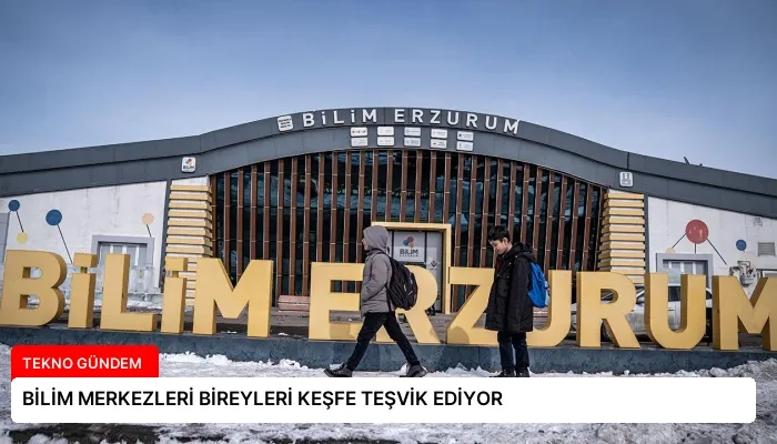 BİLİM MERKEZLERİ BİREYLERİ KEŞFE TEŞVİK EDİYOR