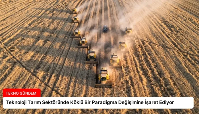 Teknoloji Tarım Sektöründe Köklü Bir Paradigma Değişimine İşaret Ediyor