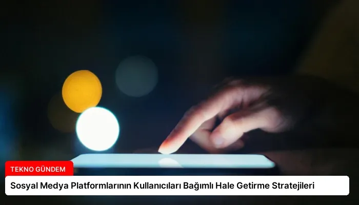 Sosyal Medya Platformlarının Kullanıcıları Bağımlı Hale Getirme Stratejileri