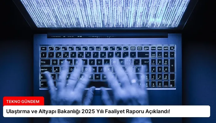 Ulaştırma ve Altyapı Bakanlığı 2025 Yılı Faaliyet Raporu Açıklandı!