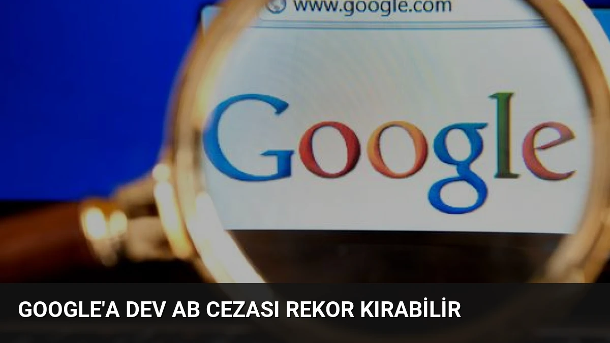 Google’a Dev AB Cezası Rekor Kırabilir