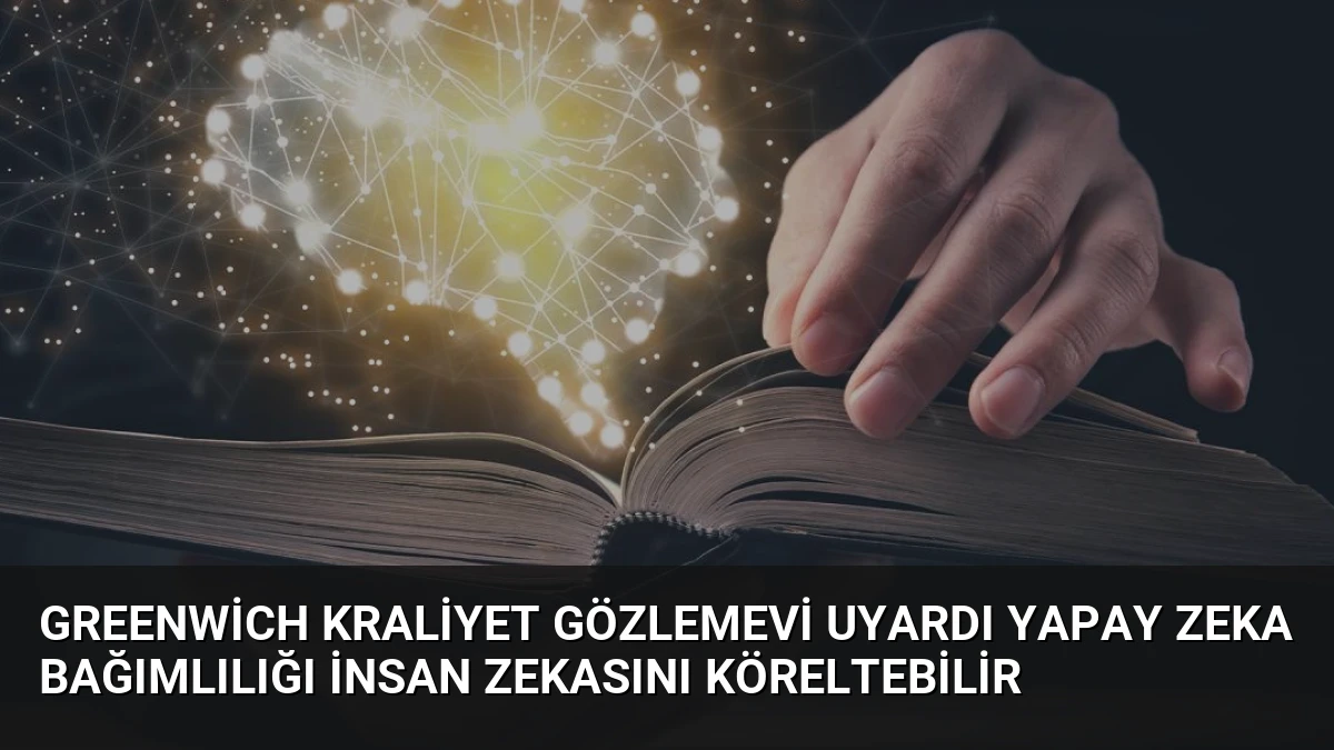 Greenwich Kraliyet Gözlemevi Uyardı Yapay Zeka Bağımlılığı İnsan Zekasını Köreltebilir