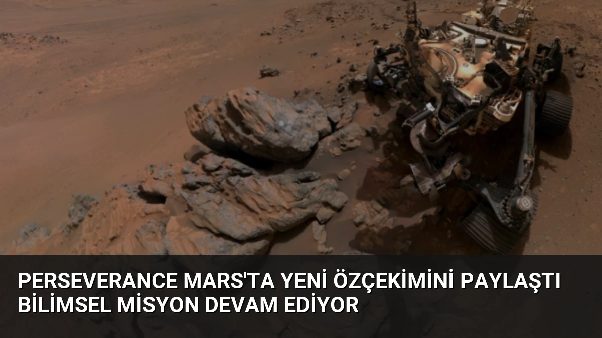 Perseverance Mars’ta Yeni Özçekimini Paylaştı Bilimsel Misyon Devam Ediyor