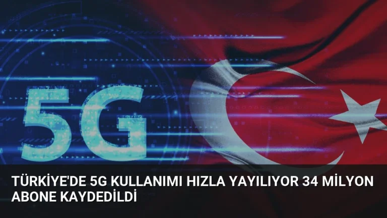 Türkiye’de 5G Kullanımı Hızla Yayılıyor 34 Milyon Abone Kaydedildi