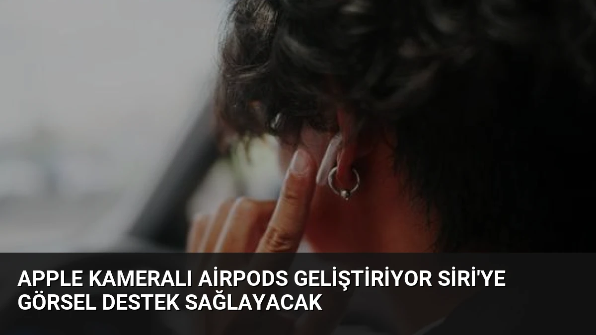 Apple Kameralı AirPods Geliştiriyor Siri’ye Görsel Destek Sağlayacak