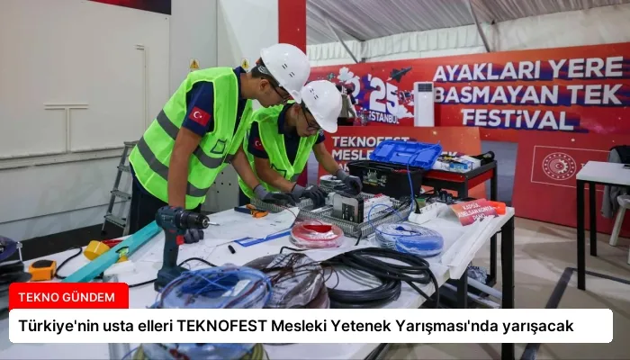 Türkiye’nin usta elleri TEKNOFEST Mesleki Yetenek Yarışması’nda yarışacak