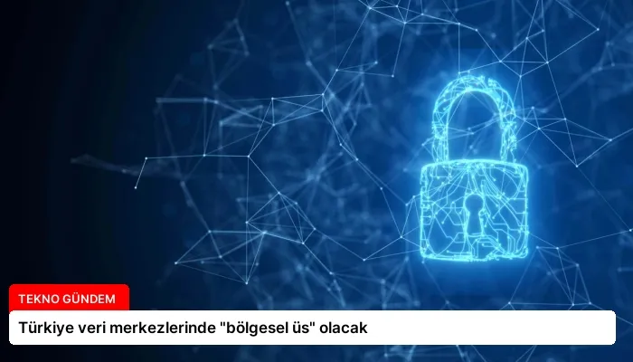 Türkiye veri merkezlerinde “bölgesel üs” olacak