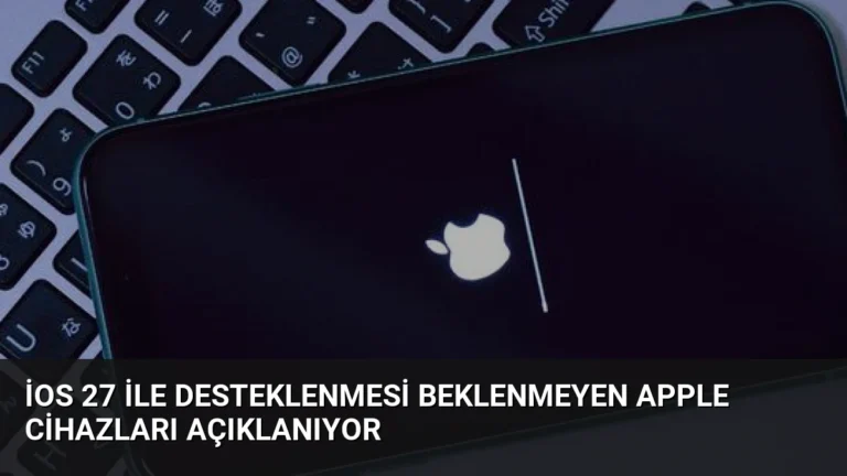 iOS 27 ile Desteklenmesi Beklenmeyen Apple Cihazları Açıklanıyor