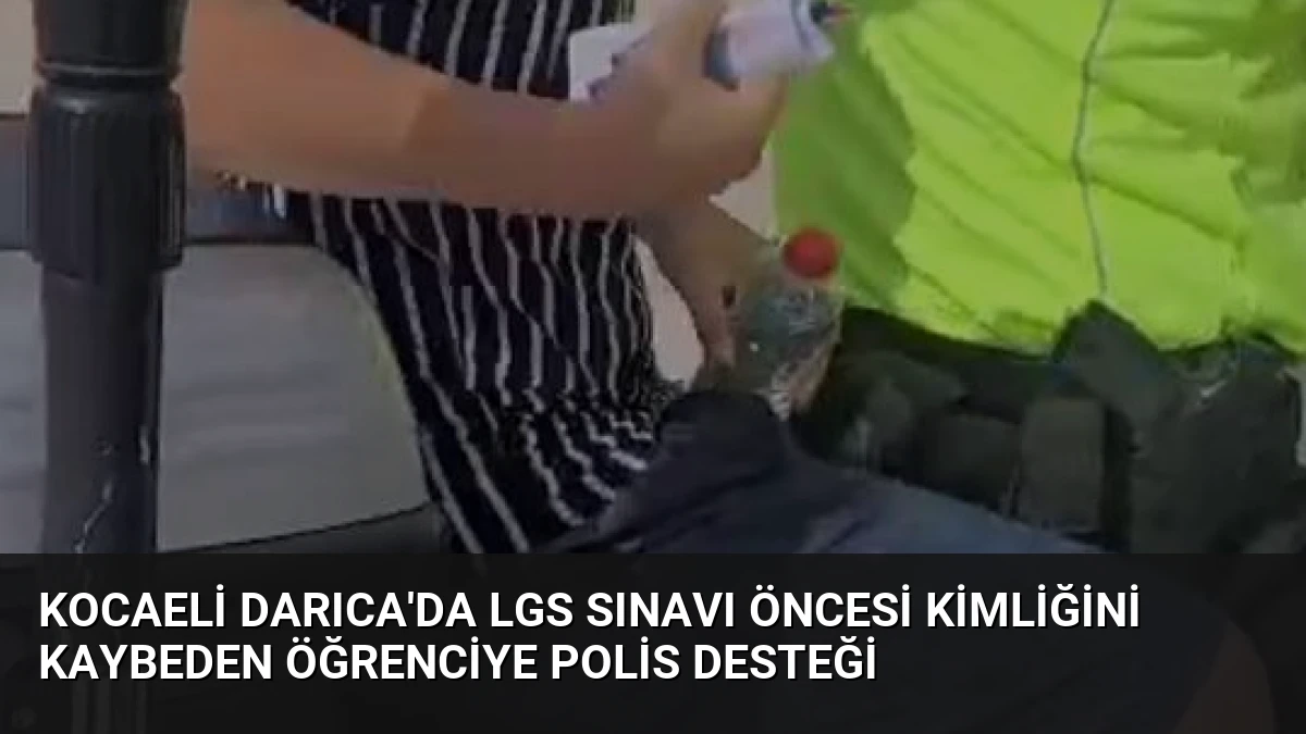 Kocaeli Darıca’da LGS Sınavı Öncesi Kimliğini Kaybeden Öğrenciye Polis Desteği