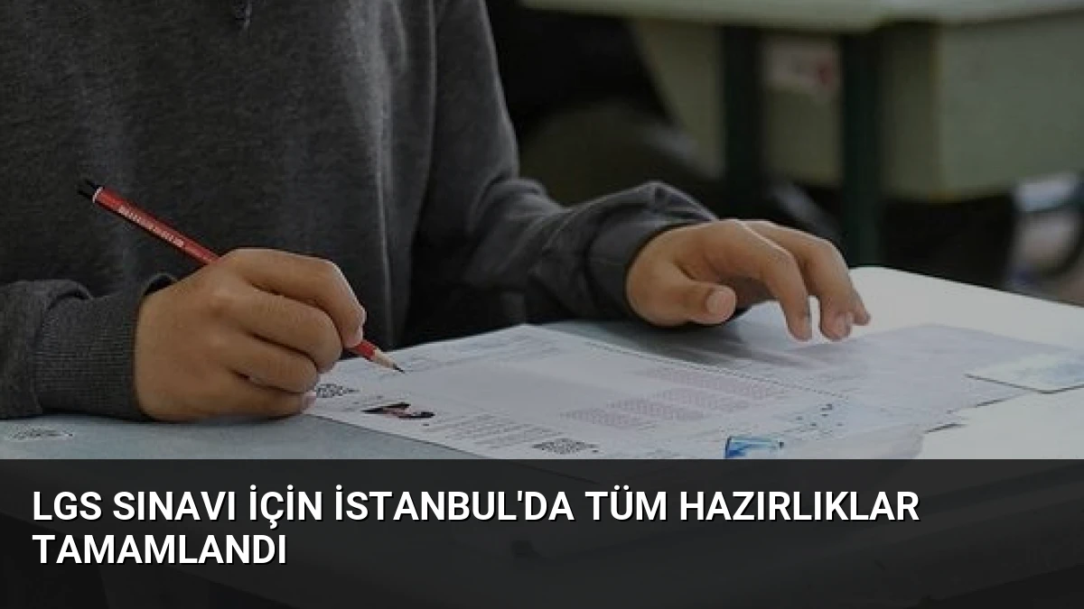 LGS Sınavı İçin İstanbul’da Tüm Hazırlıklar Tamamlandı