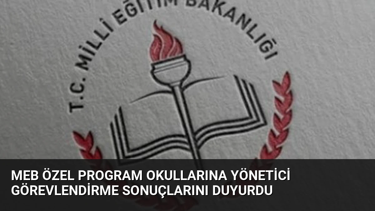 MEB Özel Program Okullarına Yönetici Görevlendirme Sonuçlarını Duyurdu