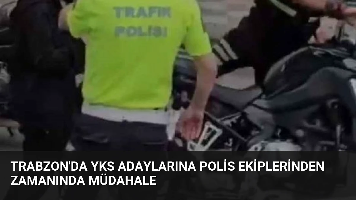 Trabzon’da YKS Adaylarına Polis Ekiplerinden Zamanında Müdahale