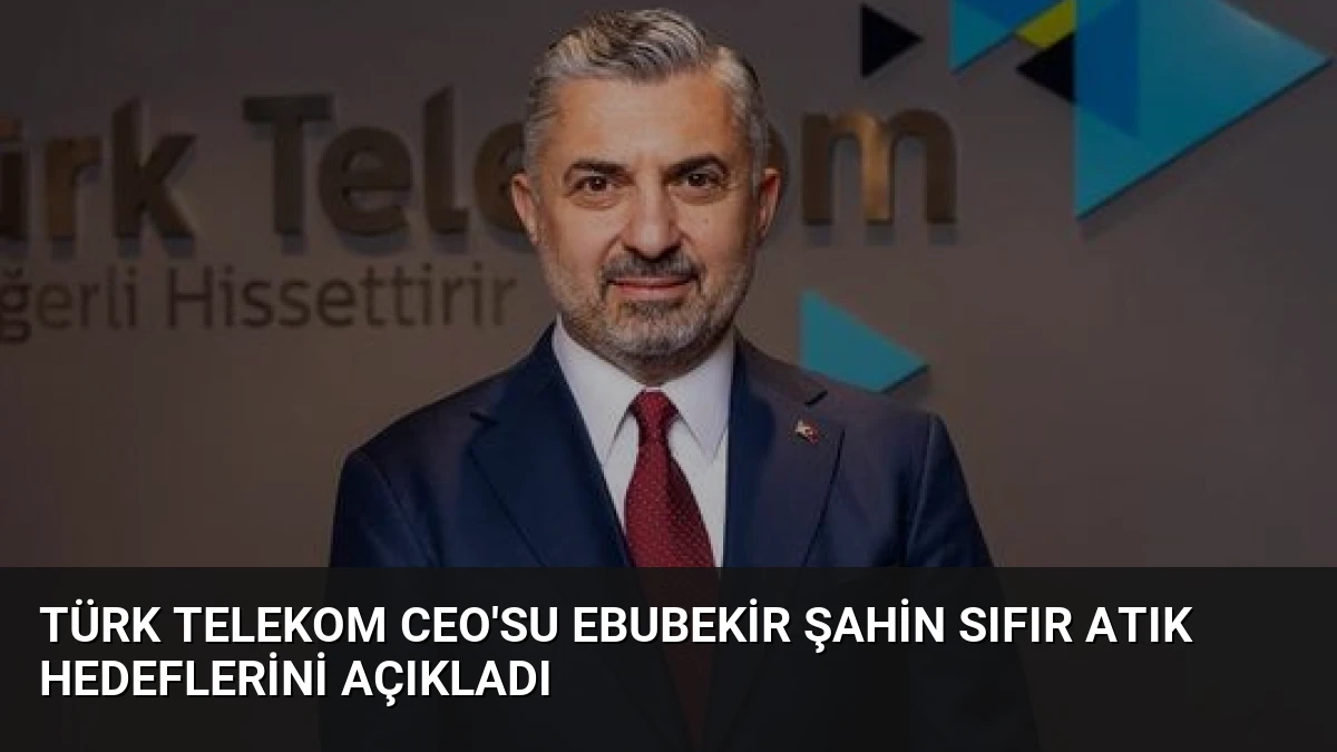 Türk Telekom CEO’su Ebubekir Şahin Sıfır Atık Hedeflerini Açıkladı