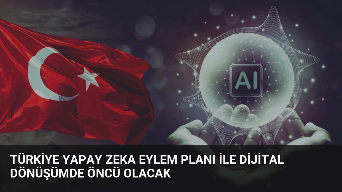 Türkiye Yapay Zeka Eylem Planı ile Dijital Dönüşümde Öncü Olacak